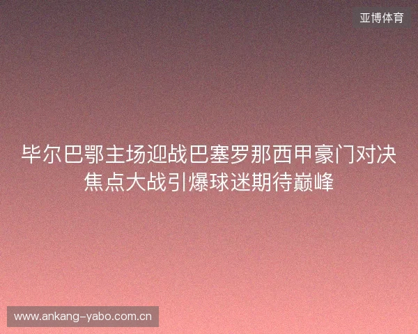 毕尔巴鄂主场迎战巴塞罗那西甲豪门对决焦点大战引爆球迷期待巅峰