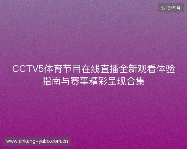 CCTV5体育节目在线直播全新观看体验指南与赛事精彩呈现合集