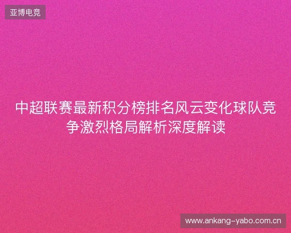 中超联赛最新积分榜排名风云变化球队竞争激烈格局解析深度解读 中超联赛最新积分榜排名风云变化球队竞争激烈格局解析深度解读