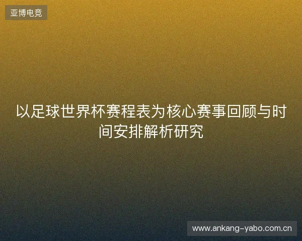以足球世界杯赛程表为核心赛事回顾与时间安排解析研究