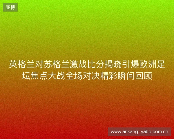 英格兰对苏格兰激战比分揭晓引爆欧洲足坛焦点大战全场对决精彩瞬间回顾